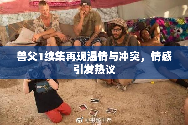 兽父1续集再现温情与冲突，情感引发热议