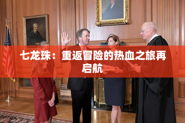 七龙珠：重返冒险的热血之旅再启航