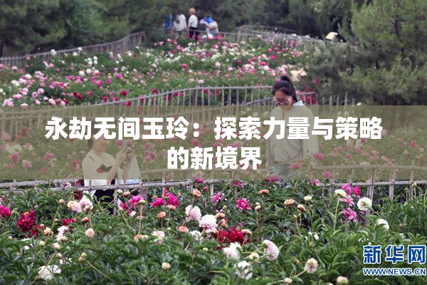 永劫无间玉玲：探索力量与策略的新境界
