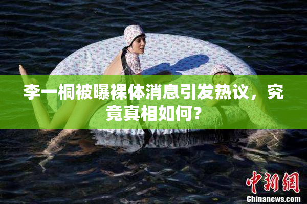 李一桐被曝裸体消息引发热议，究竟真相如何？