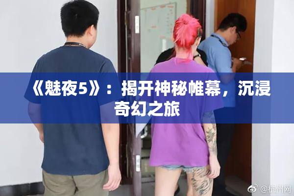 《魅夜5》：揭开神秘帷幕，沉浸奇幻之旅