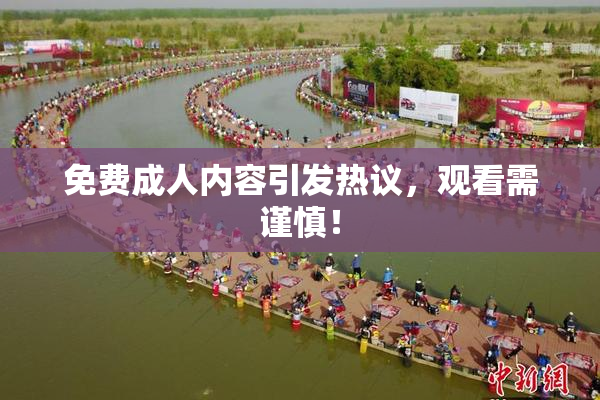 免费成人内容引发热议，观看需谨慎！