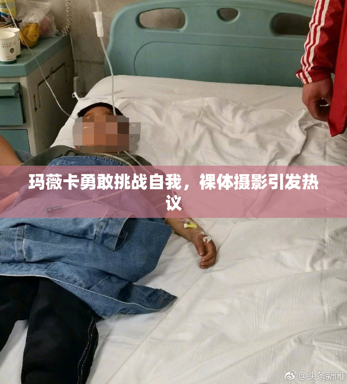 玛薇卡勇敢挑战自我，裸体摄影引发热议