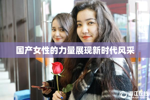 国产女性的力量展现新时代风采
