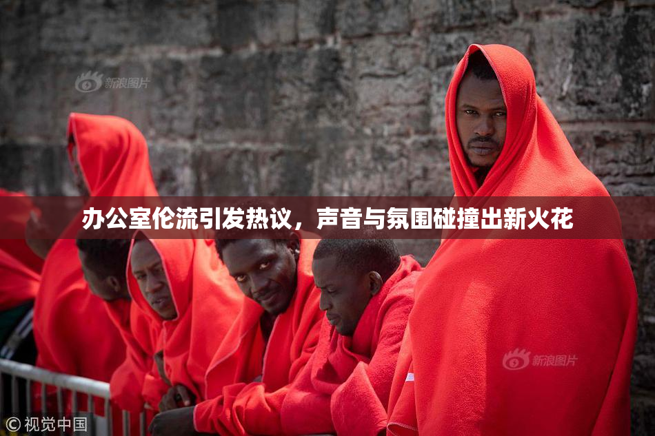 办公室伦流引发热议，声音与氛围碰撞出新火花