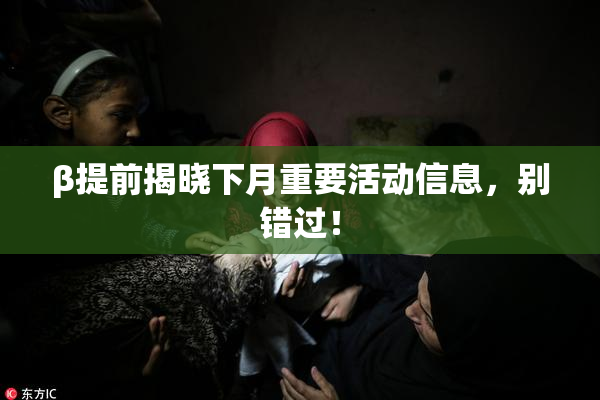 β提前揭晓下月重要活动信息，别错过！