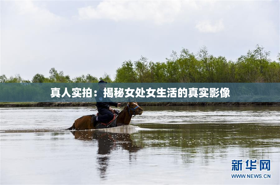 真人实拍：揭秘女处女生活的真实影像