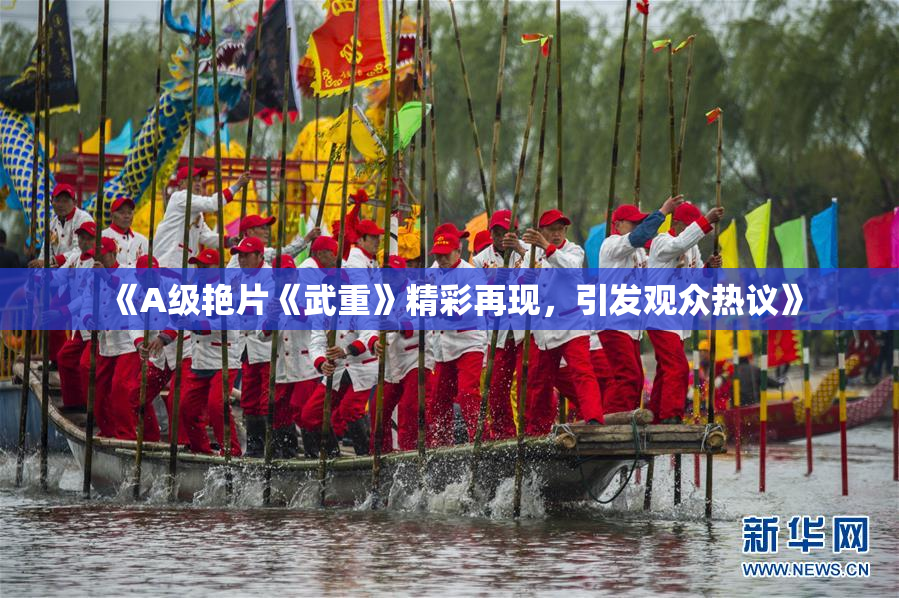 《A级艳片《武重》精彩再现，引发观众热议》