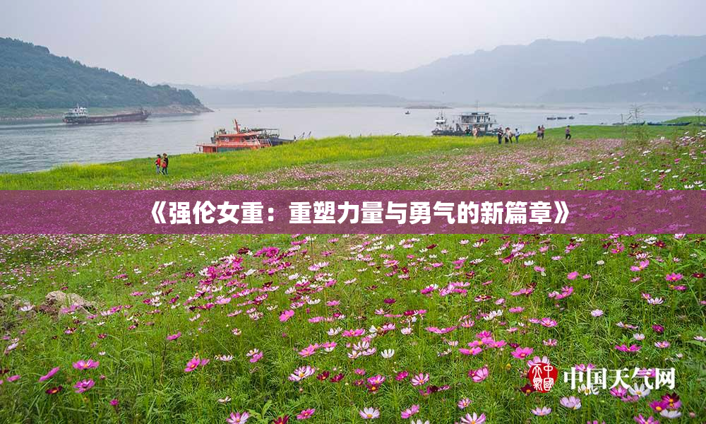 《强伦女重：重塑力量与勇气的新篇章》
