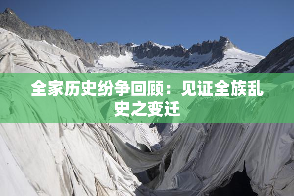 全家历史纷争回顾：见证全族乱史之变迁