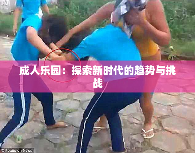 成人乐园：探索新时代的趋势与挑战