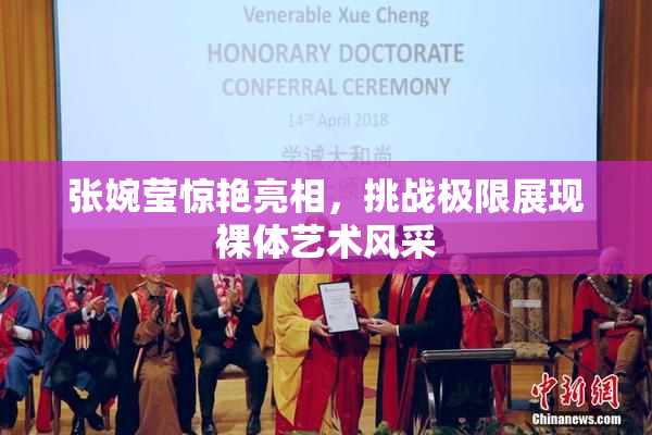张婉莹惊艳亮相，挑战极限展现裸体艺术风采
