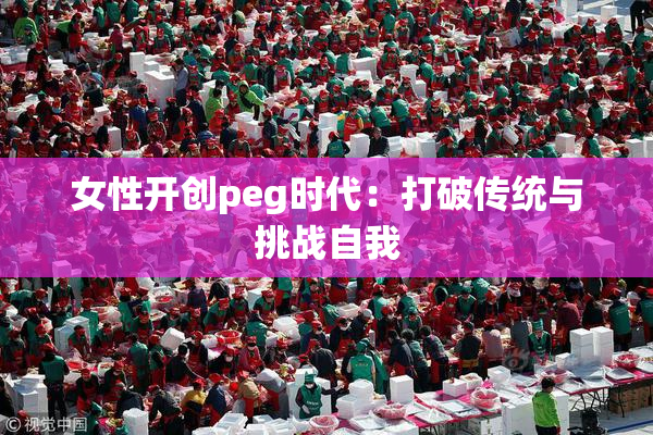 女性开创peg时代：打破传统与挑战自我