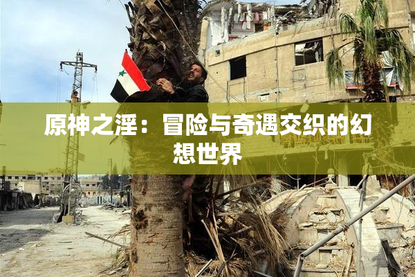 原神之淫：冒险与奇遇交织的幻想世界