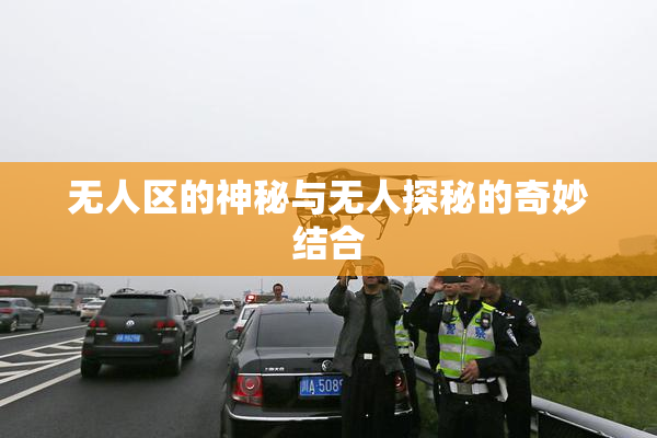 无人区的神秘与无人探秘的奇妙结合