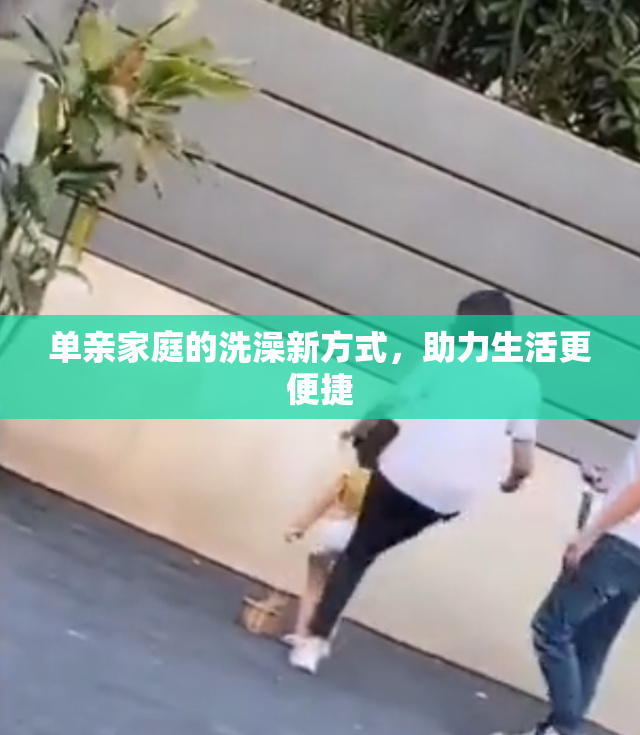 单亲家庭的洗澡新方式，助力生活更便捷