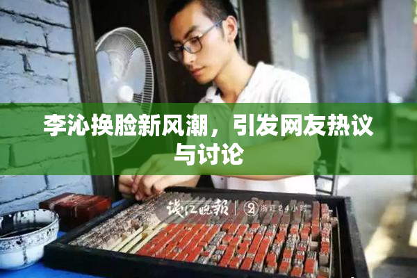 李沁换脸新风潮，引发网友热议与讨论