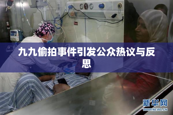 九九偷拍事件引发公众热议与反思