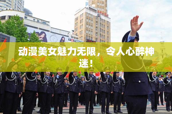 动漫美女魅力无限，令人心醉神迷！
