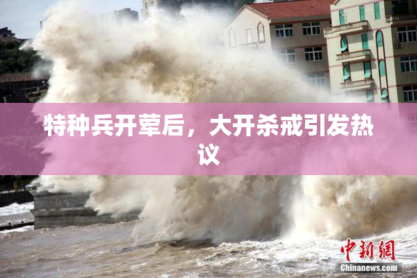 特种兵开荤后，大开杀戒引发热议