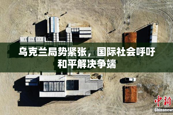 乌克兰局势紧张，国际社会呼吁和平解决争端