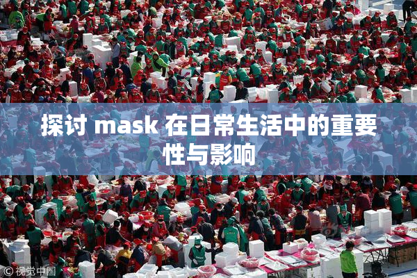 探讨 mask 在日常生活中的重要性与影响