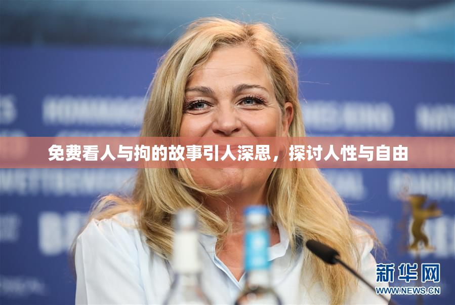 免费看人与拘的故事引人深思，探讨人性与自由