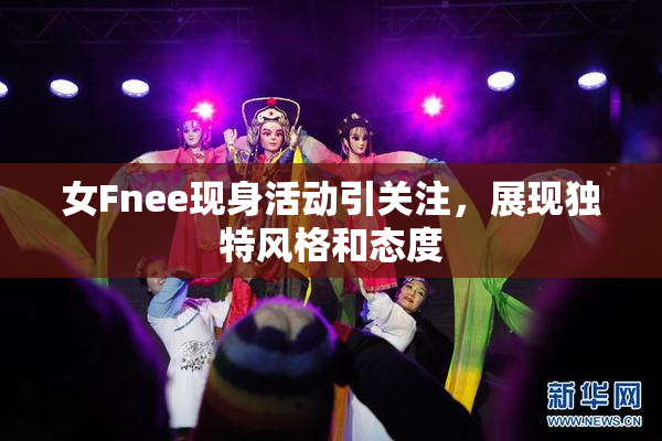 女Fnee现身活动引关注，展现独特风格和态度
