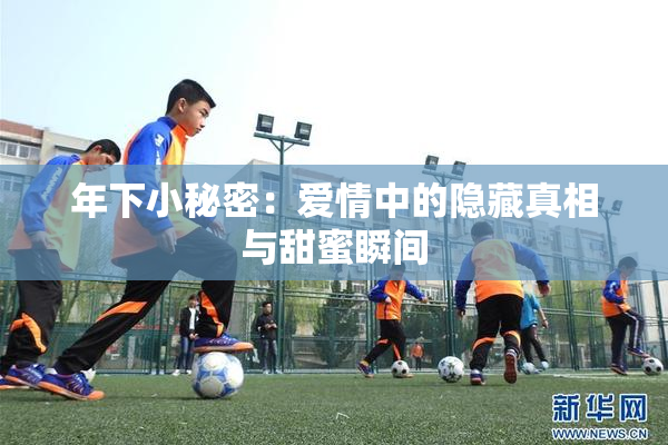 年下小秘密：爱情中的隐藏真相与甜蜜瞬间