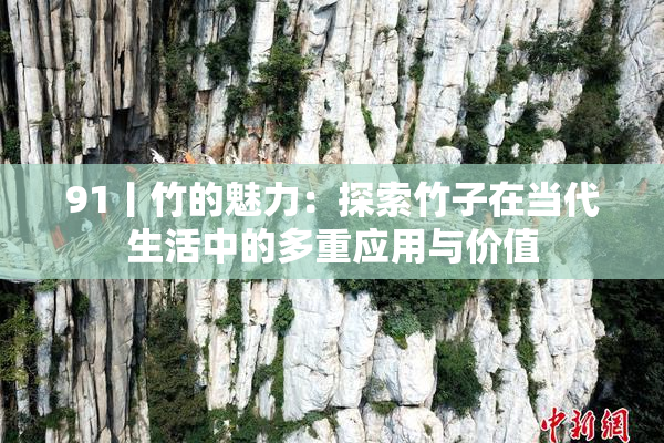 91丨竹的魅力：探索竹子在当代生活中的多重应用与价值
