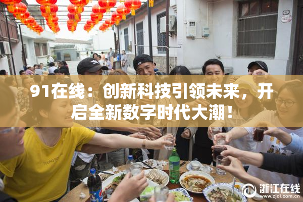 91在线：创新科技引领未来，开启全新数字时代大潮！
