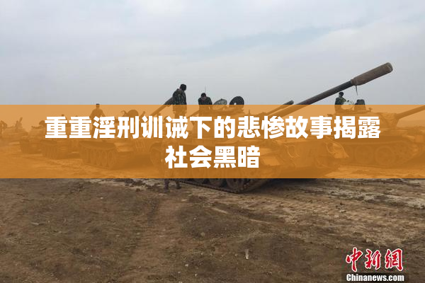 重重淫刑训诫下的悲惨故事揭露社会黑暗