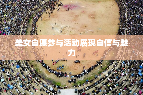 美女自愿参与活动展现自信与魅力