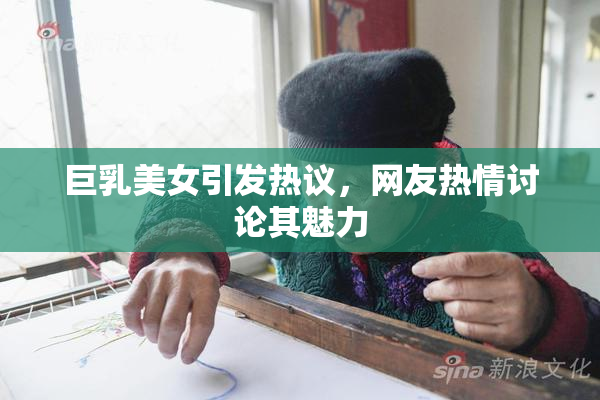巨乳美女引发热议，网友热情讨论其魅力