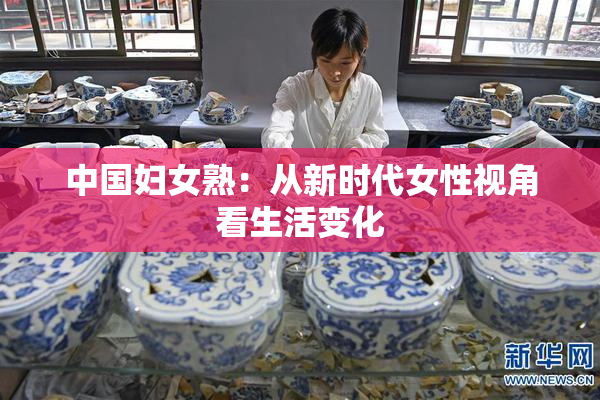 中国妇女熟：从新时代女性视角看生活变化