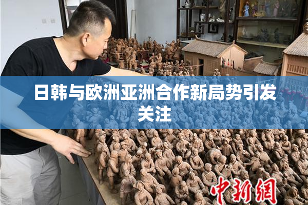日韩与欧洲亚洲合作新局势引发关注