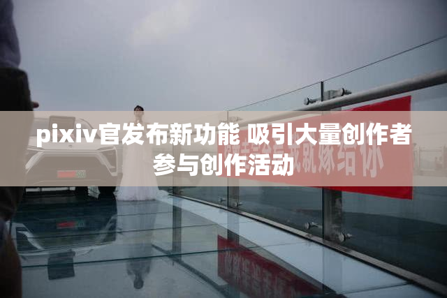 pixiv官发布新功能 吸引大量创作者参与创作活动
