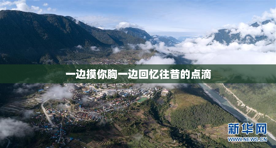 一边摸你胸一边回忆往昔的点滴