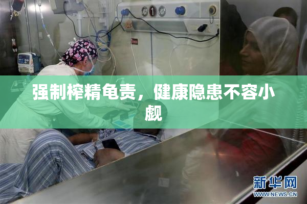 强制榨精龟责，健康隐患不容小觑