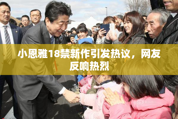 小恩雅18禁新作引发热议，网友反响热烈