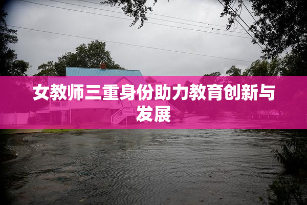 女教师三重身份助力教育创新与发展