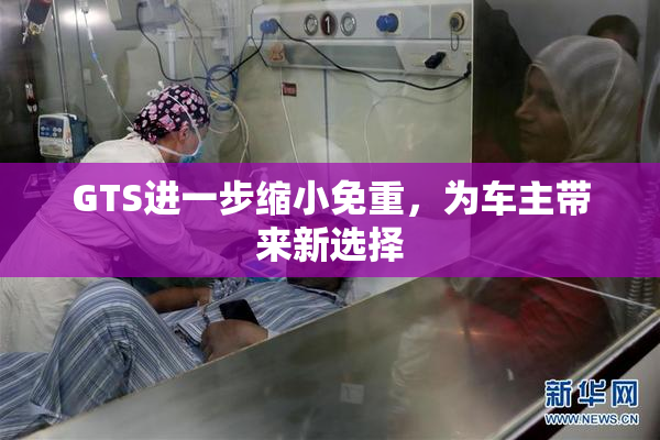 GTS进一步缩小免重，为车主带来新选择