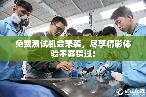 免费测试机会来袭，尽享精彩体验不容错过！