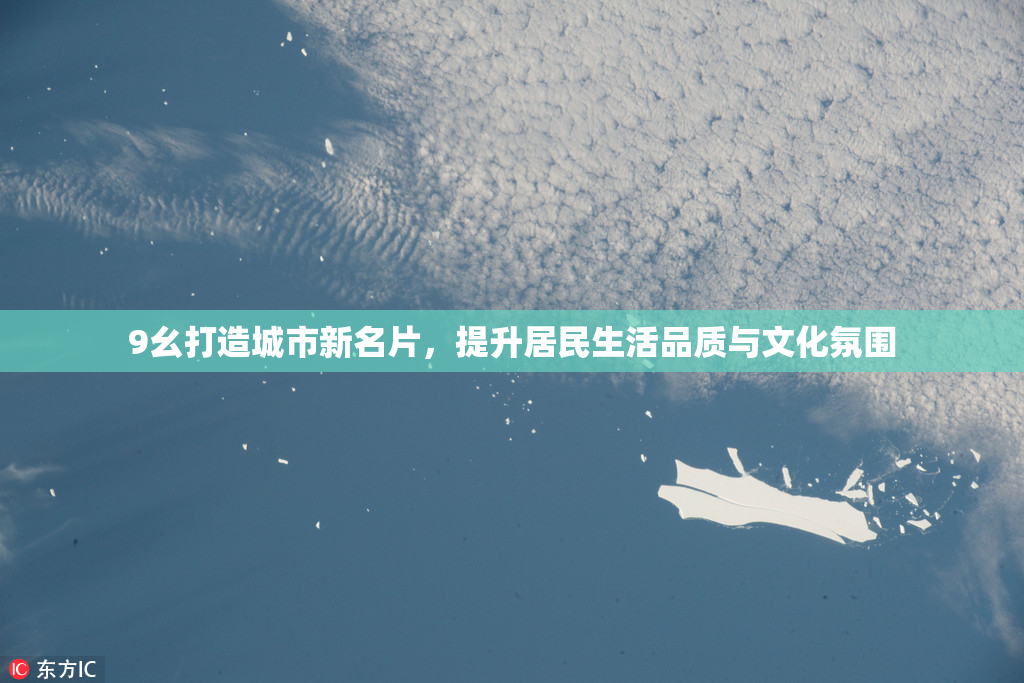 9幺打造城市新名片，提升居民生活品质与文化氛围