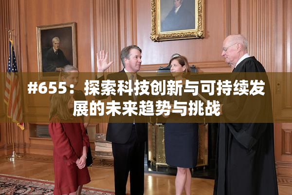 #655：探索科技创新与可持续发展的未来趋势与挑战