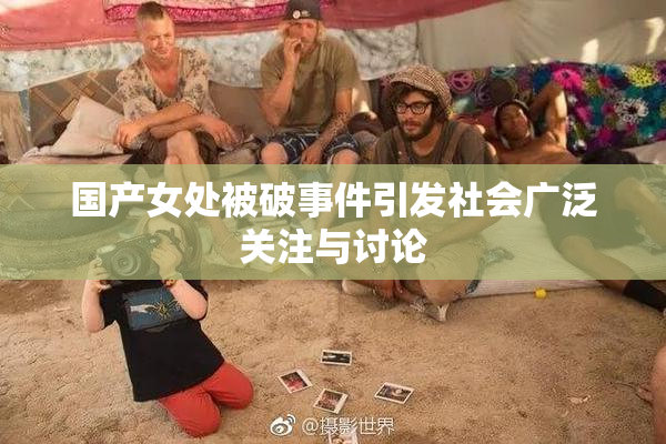 国产女处被破事件引发社会广泛关注与讨论