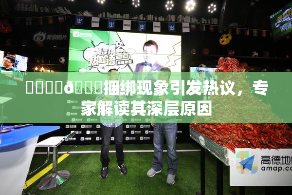 ❌‌❌‌🔞捆绑现象引发热议，专家解读其深层原因
