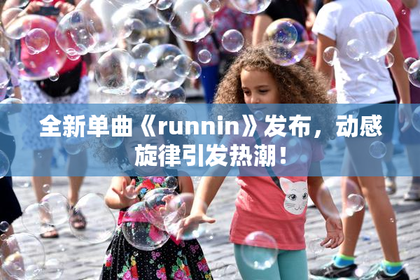 全新单曲《runnin》发布，动感旋律引发热潮！