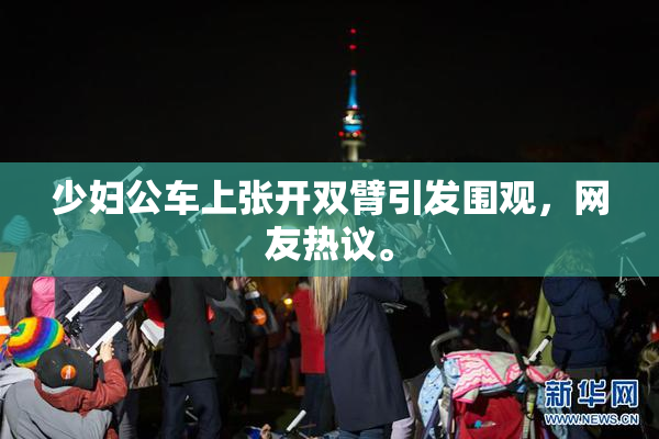 少妇公车上张开双臂引发围观，网友热议。