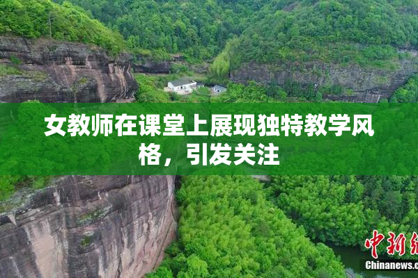女教师在课堂上展现独特教学风格，引发关注